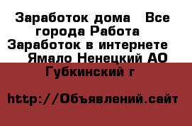 Заработок дома - Все города Работа » Заработок в интернете   . Ямало-Ненецкий АО,Губкинский г.